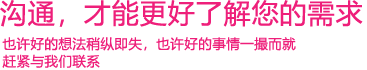 我們渴望與您的有效溝通，這更能讓我們了解到您的需求，以便于我們更好地為您服務！